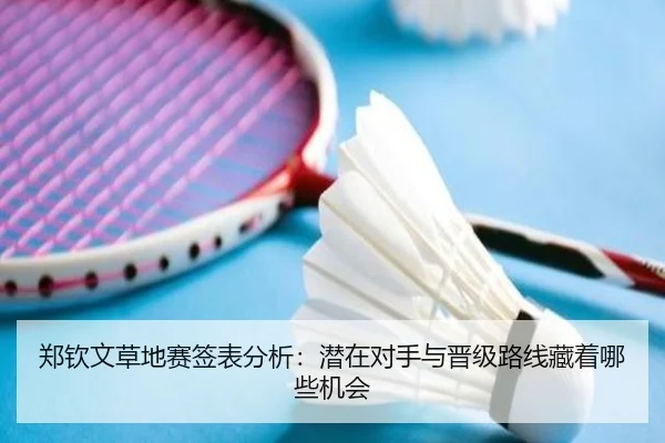 郑钦文草地赛签表分析：潜在对手与晋级路线藏着哪些机会（FIFA）