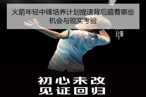 火箭年轻中锋培养计划提速背后藏着哪些机会与现实考验 - FIFA
